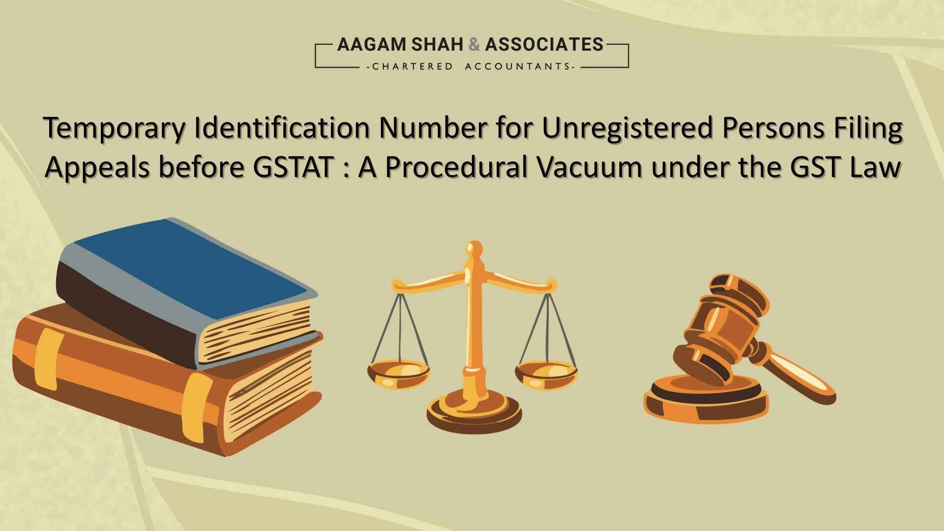 Temporary Identification Number for Unregistered Persons Filing Appeals before GSTAT :  A Procedural Vacuum under the GST Law